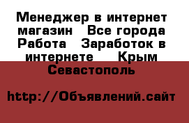 Менеджер в интернет-магазин - Все города Работа » Заработок в интернете   . Крым,Севастополь